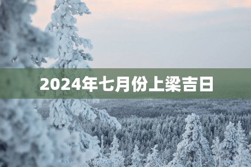 2025年七月份上梁吉日
