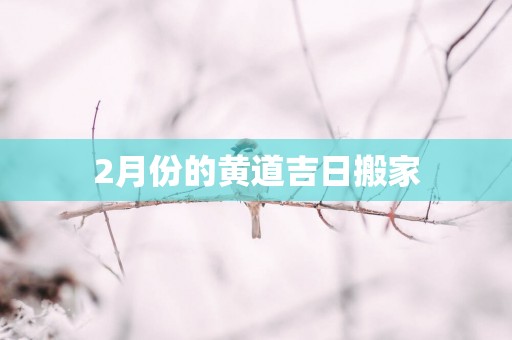 2月份的黄道吉日搬家