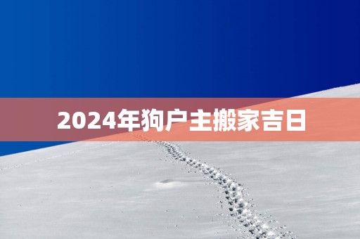 2025年狗户主搬家吉日