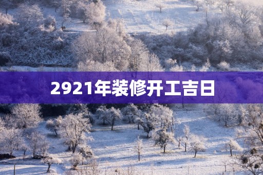 2921年装修开工吉日