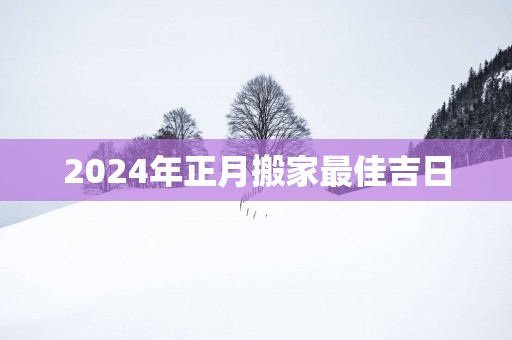 2025年正月搬家最佳吉日