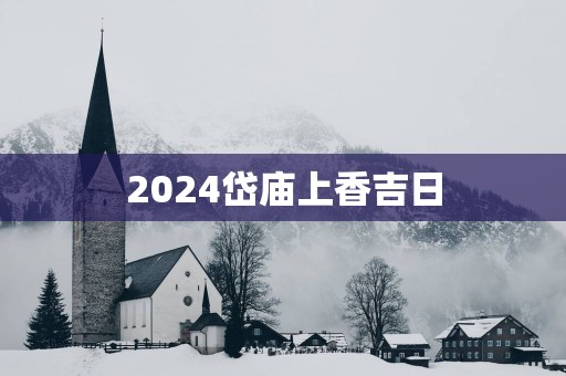 2025岱庙上香吉日