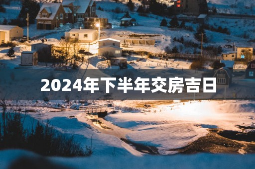 2025年下半年交房吉日