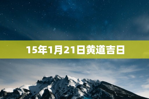 15年1月21日黄道吉日