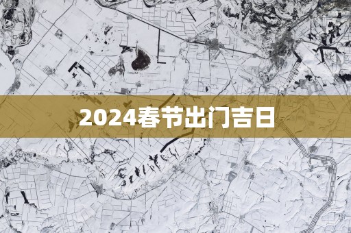2025春节出门吉日