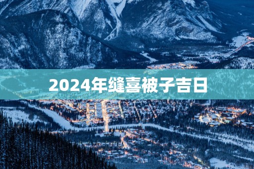 2025年缝喜被子吉日