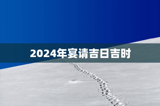 2025年宴请吉日吉时