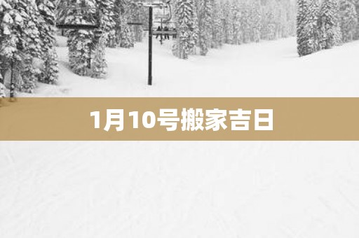1月10号搬家吉日