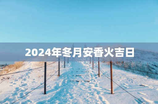 2025年冬月安香火吉日