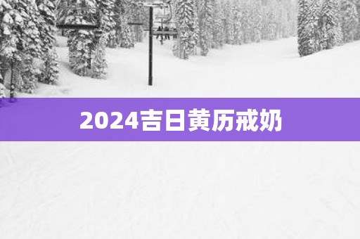 2025吉日黄历戒奶