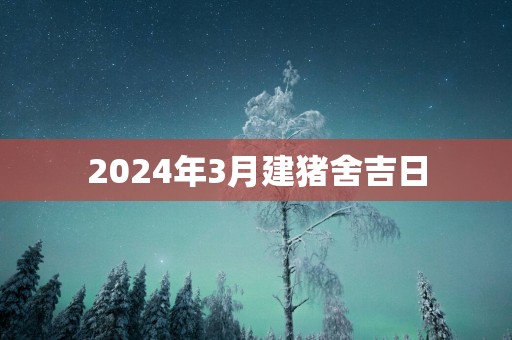 2025年3月建猪舍吉日