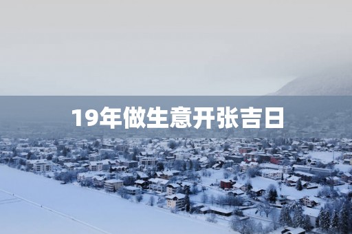 19年做生意开张吉日
