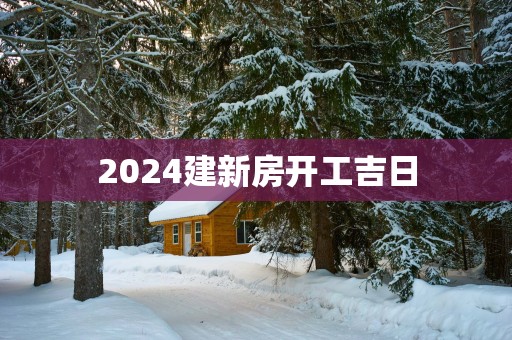 2025建新房开工吉日