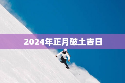 2025年正月破土吉日
