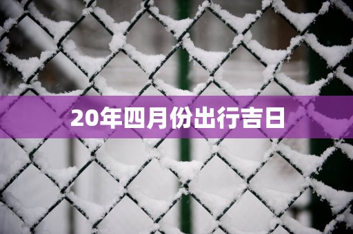 20年四月份出行吉日