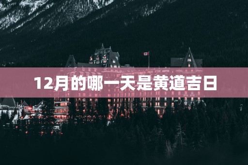 12月的哪一天是黄道吉日