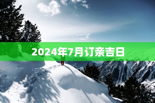 2025年7月订亲吉日