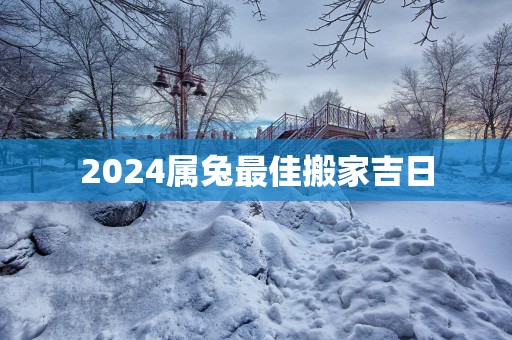 2025属兔最佳搬家吉日