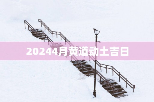 20254月黄道动土吉日