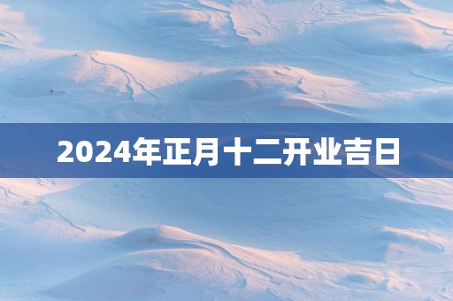 2025年正月十二开业吉日