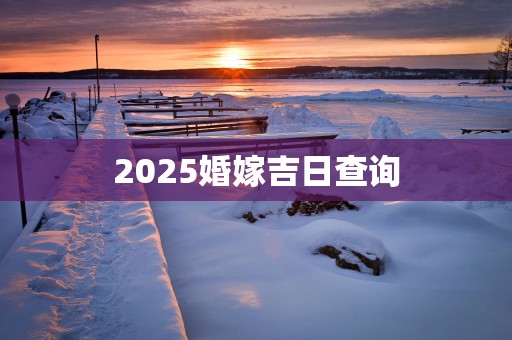 2025婚嫁吉日查询