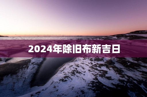2025年除旧布新吉日
