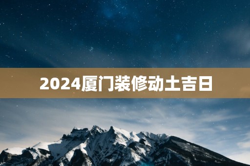 2025厦门装修动土吉日