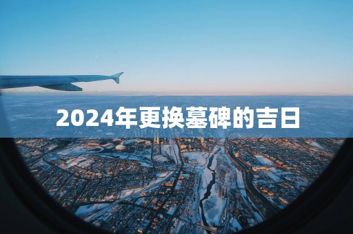 2025年更换墓碑的吉日