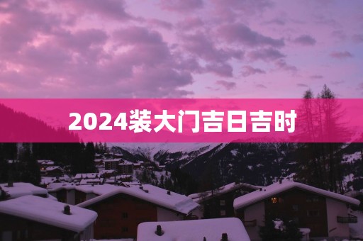 2025装大门吉日吉时