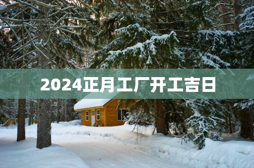 2025正月工厂开工吉日