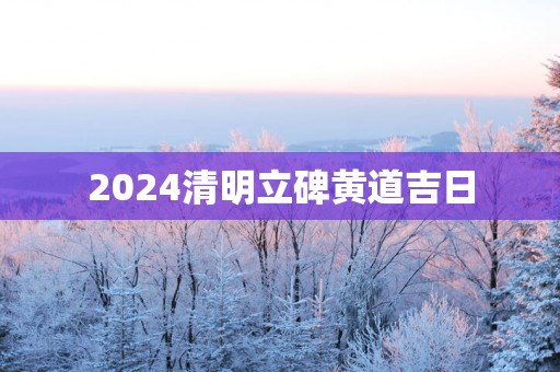 2025清明立碑黄道吉日