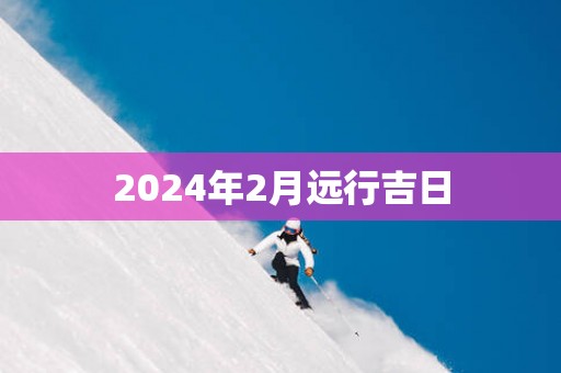 2025年2月远行吉日