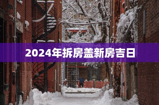 2025年拆房盖新房吉日