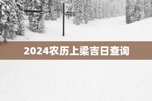 2025农历上梁吉日查询