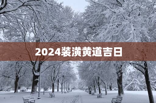 2025装潢黄道吉日