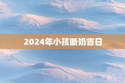 2025年小孩断奶吉日