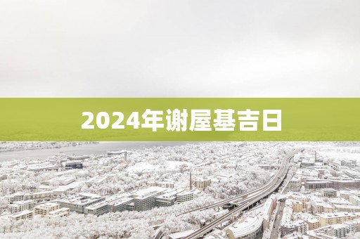 2025年谢屋基吉日