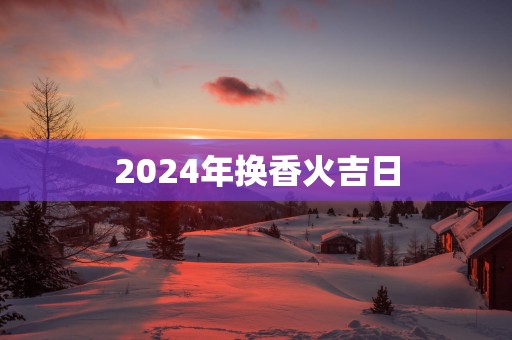 2025年换香火吉日