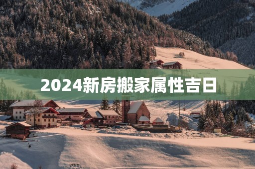 2025新房搬家属性吉日