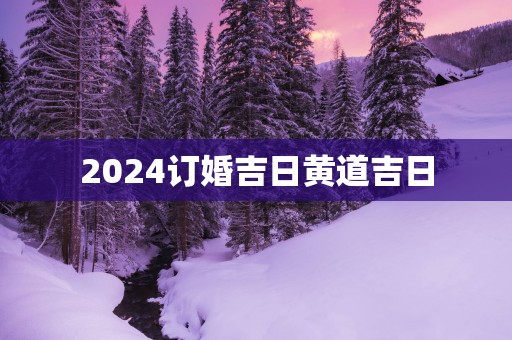 2025订婚吉日黄道吉日