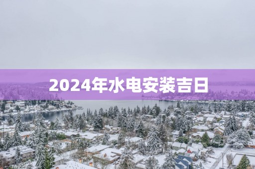 2025年水电安装吉日
