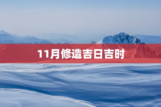 11月修造吉日吉时