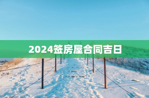 2025签房屋合同吉日