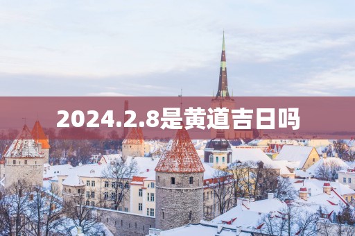 2025.2.8是黄道吉日吗