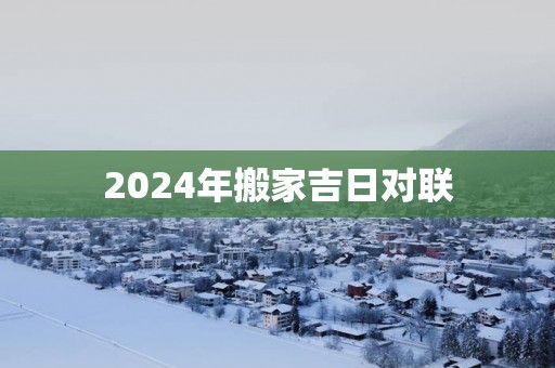 2025年搬家吉日对联