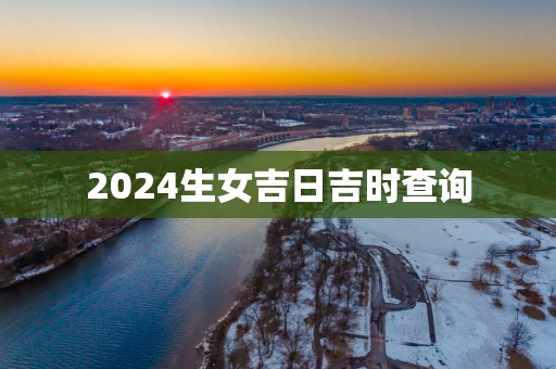 2025生女吉日吉时查询