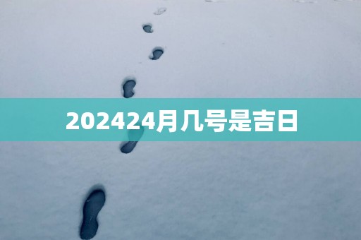 202524月几号是吉日