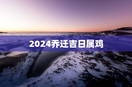 2025乔迁吉日属鸡