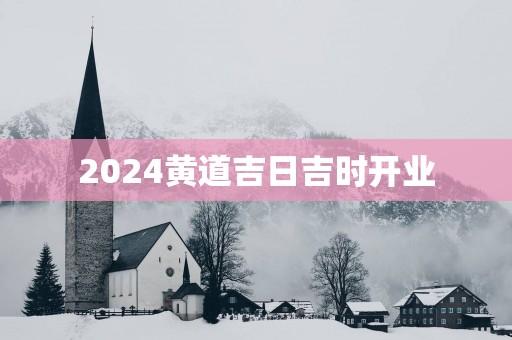 2025黄道吉日吉时开业