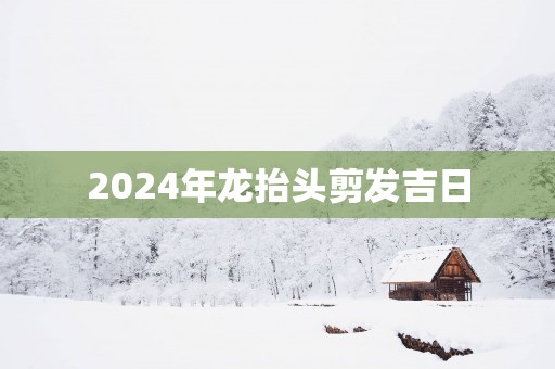 2025年龙抬头剪发吉日
